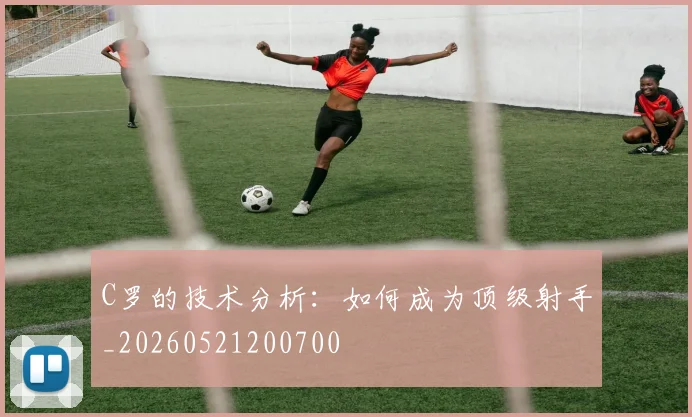 C罗的技术分析:如何成为顶级射手_20260521200700