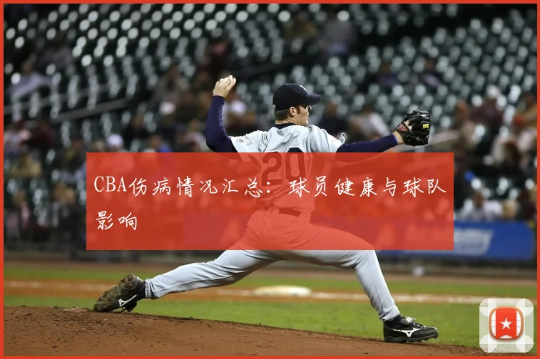 CBA伤病情况汇总：球员健康与球队影响