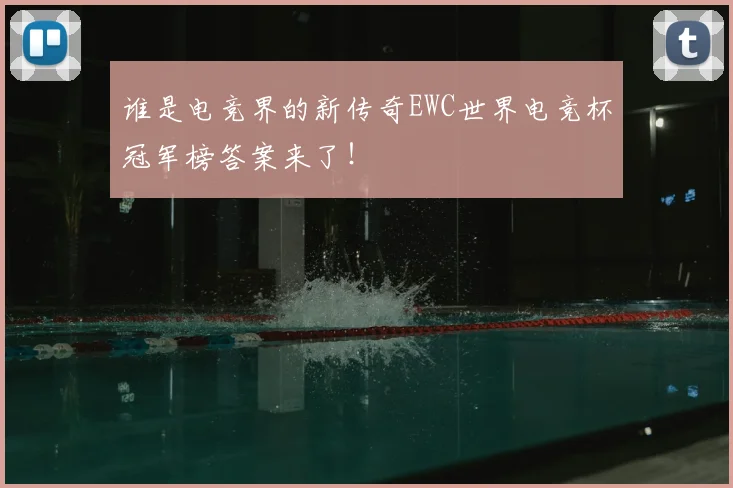 谁是电竞界的新传奇EWC世界电竞杯冠军榜答案来了!