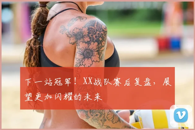 下一站冠军！XX战队赛后复盘，展望更加闪耀的未来