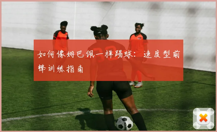 如何像姆巴佩一样踢球：速度型前锋训练指南