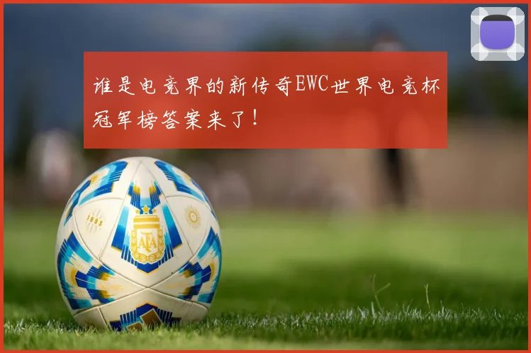 谁是电竞界的新传奇EWC世界电竞杯冠军榜答案来了！