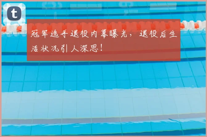 冠军选手退役内幕曝光，退役后生活状况引人深思！