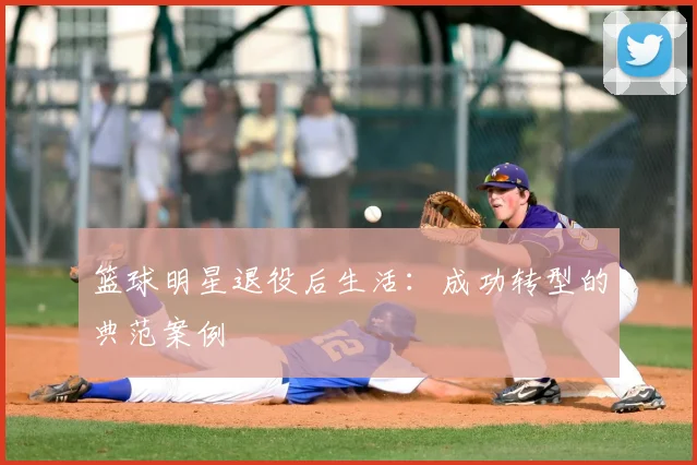 篮球明星退役后生活:成功转型的典范案例