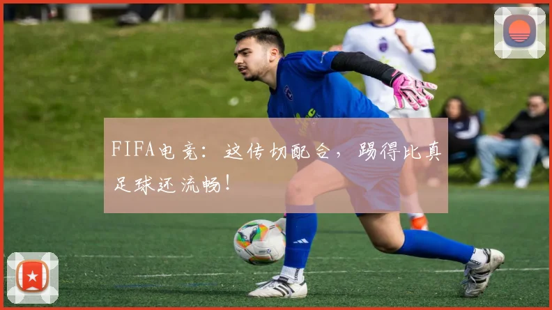 FIFA电竞:这传切配合,踢得比真足球还流畅!