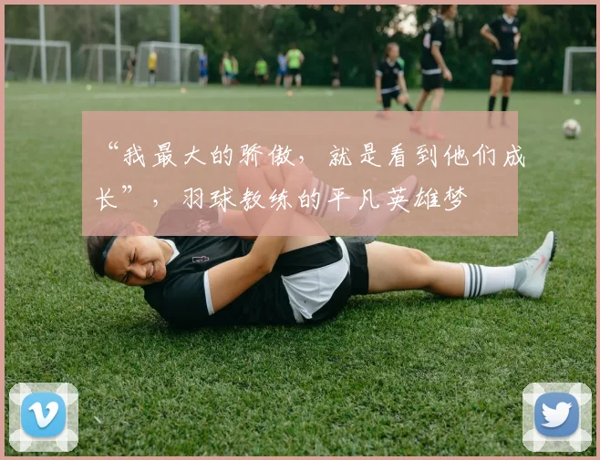 “我最大的骄傲,就是看到他们成长”,羽球教练的平凡英雄梦