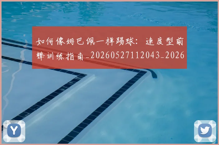 如何像姆巴佩一样踢球:速度型前锋训练指南_20260527112043_20260707022504