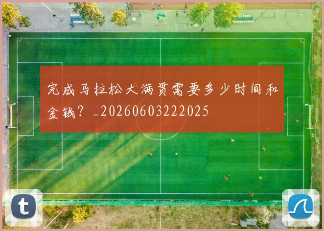 完成马拉松大满贯需要多少时间和金钱?_20260603222025