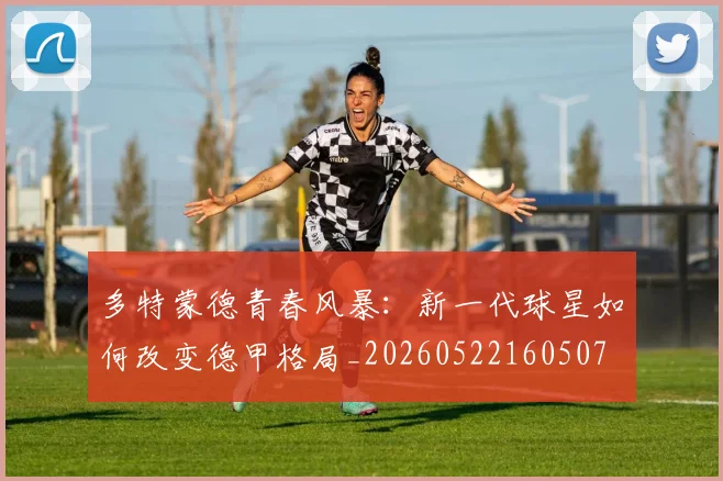多特蒙德青春风暴:新一代球星如何改变德甲格局_20260522160507