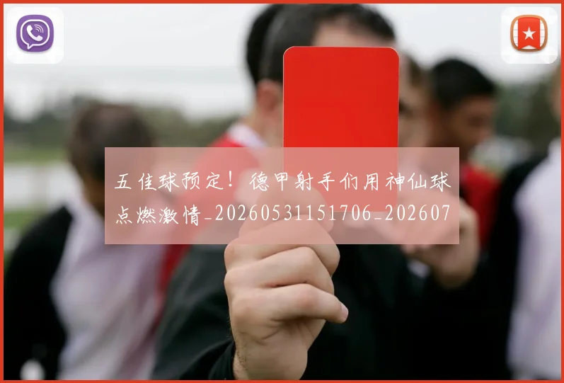 五佳球预定!德甲射手们用神仙球点燃激情_20260531151706_20260703213115