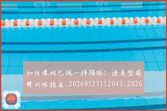 如何像姆巴佩一样踢球:速度型前锋训练指南_20260527112043_20260707022504