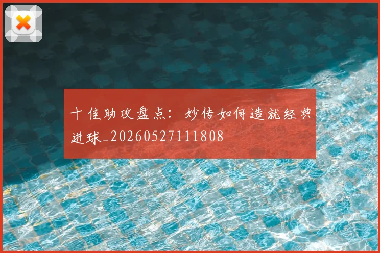 十佳助攻盘点：妙传如何造就经典进球_20260527111808
