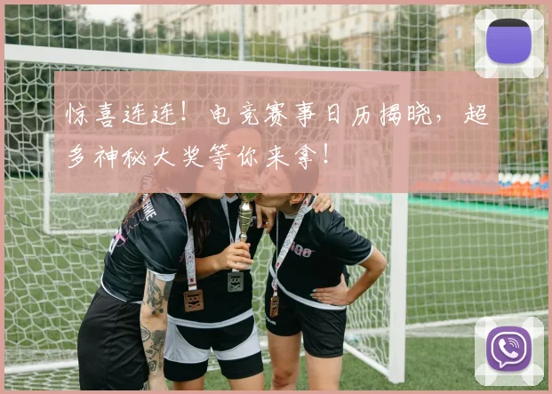惊喜连连！电竞赛事日历揭晓，超多神秘大奖等你来拿！