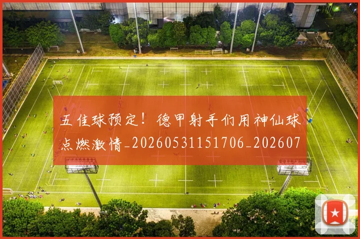 五佳球预定！德甲射手们用神仙球点燃激情_20260531151706_20260703213115