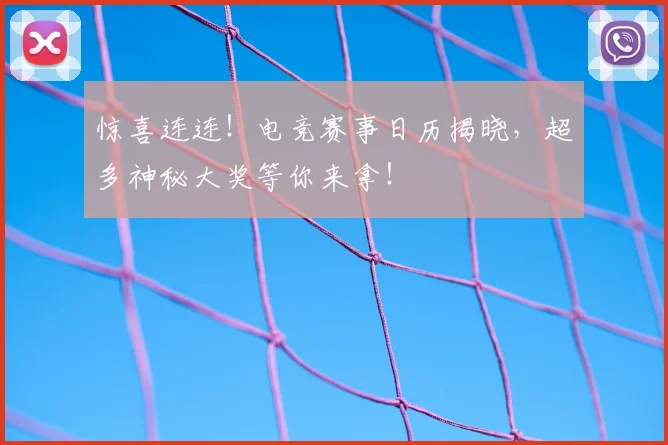 惊喜连连！电竞赛事日历揭晓，超多神秘大奖等你来拿！