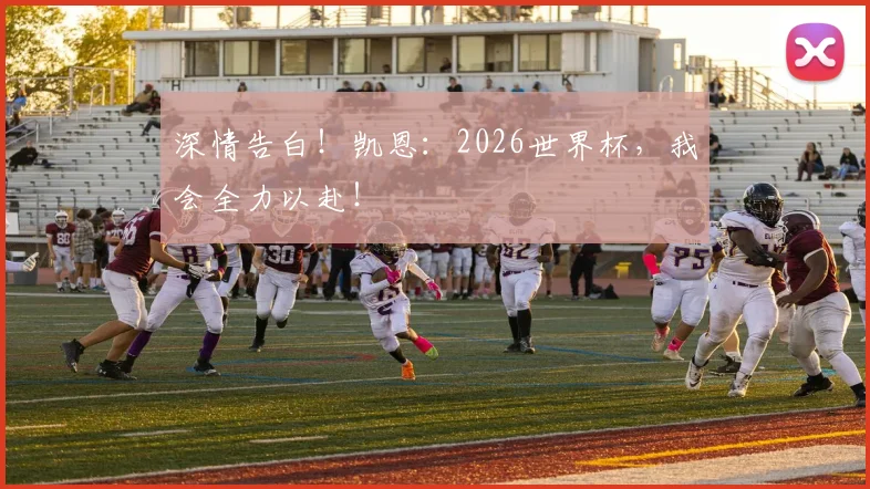 深情告白！凯恩：2026世界杯，我会全力以赴！