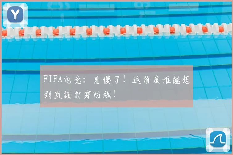 FIFA电竞:看傻了!这角度谁能想到直接打穿防线!