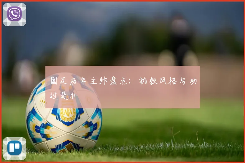 国足历年主帅盘点:执教风格与功过是非