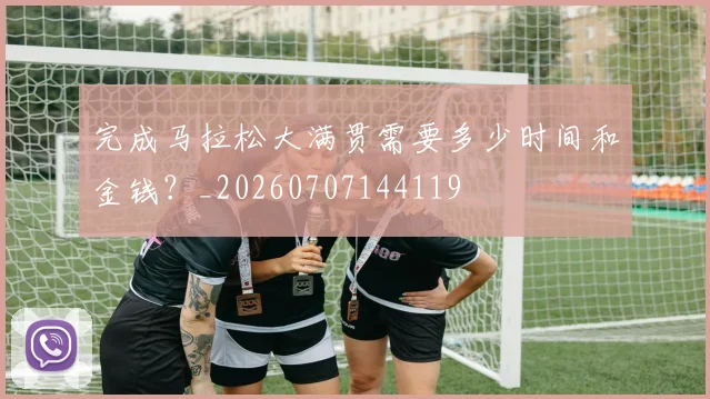 完成马拉松大满贯需要多少时间和金钱?_20260707144119