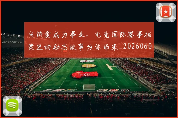 当热爱成为事业,电竞国际赛事档案里的励志故事为你而来_20260604232922
