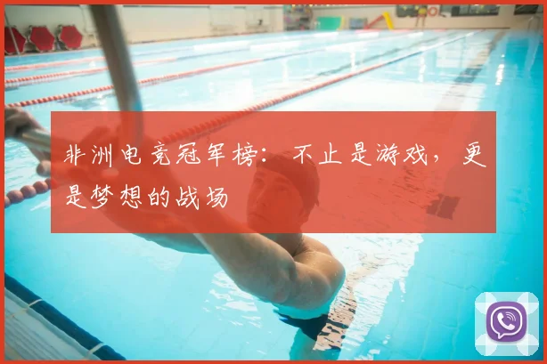 非洲电竞冠军榜：不止是游戏，更是梦想的战场