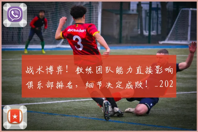 战术博弈！教练团队能力直接影响俱乐部排名，细节决定成败！_20260605155554