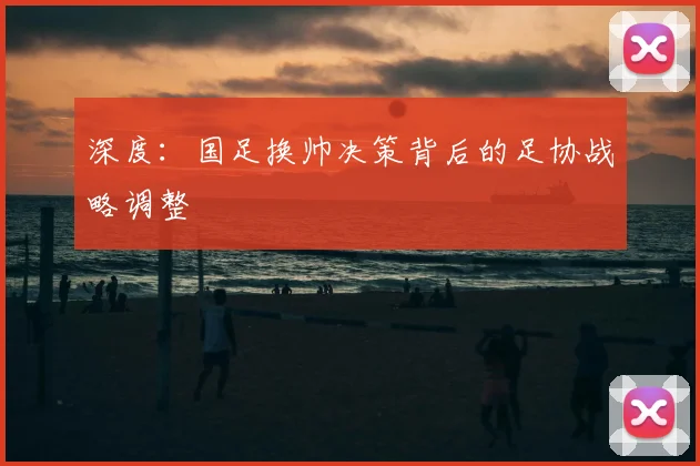 深度：国足换帅决策背后的足协战略调整