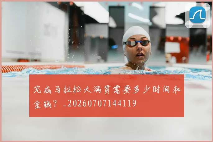 完成马拉松大满贯需要多少时间和金钱?_20260707144119