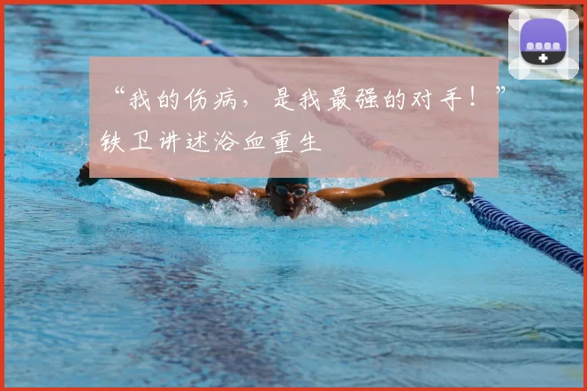 “我的伤病，是我最强的对手！”铁卫讲述浴血重生