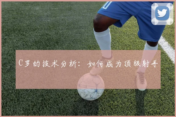 C罗的技术分析：如何成为顶级射手
